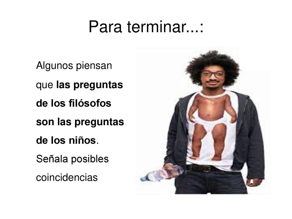 Para terminar...: Algunos piensan que las preguntas de los filósofos son las preguntas de los niños.