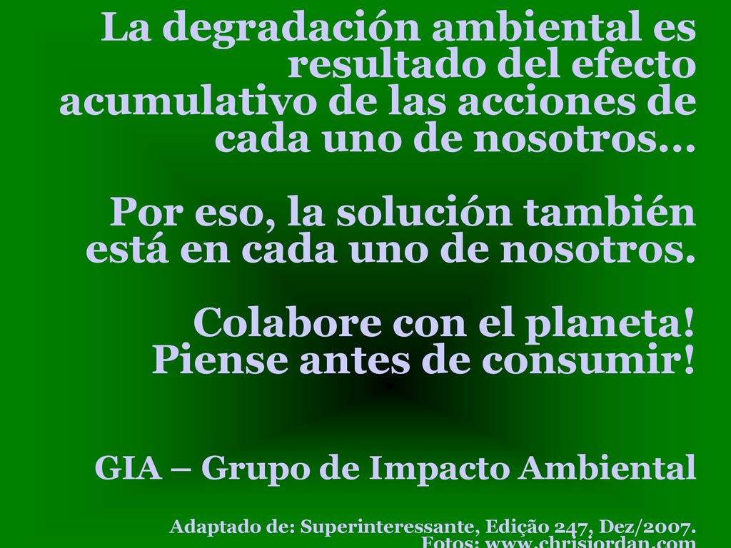 La degradación ambiental es resultado del efecto acumulativo de las acciones de cada uno de nosotros...