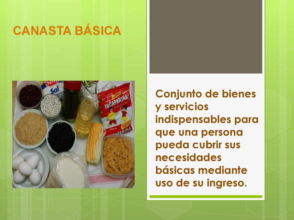 CANASTA BÁSICA Conjunto de bienes y servicios indispensables para que una persona pueda cubrir sus necesidades básicas mediante uso de su ingreso.