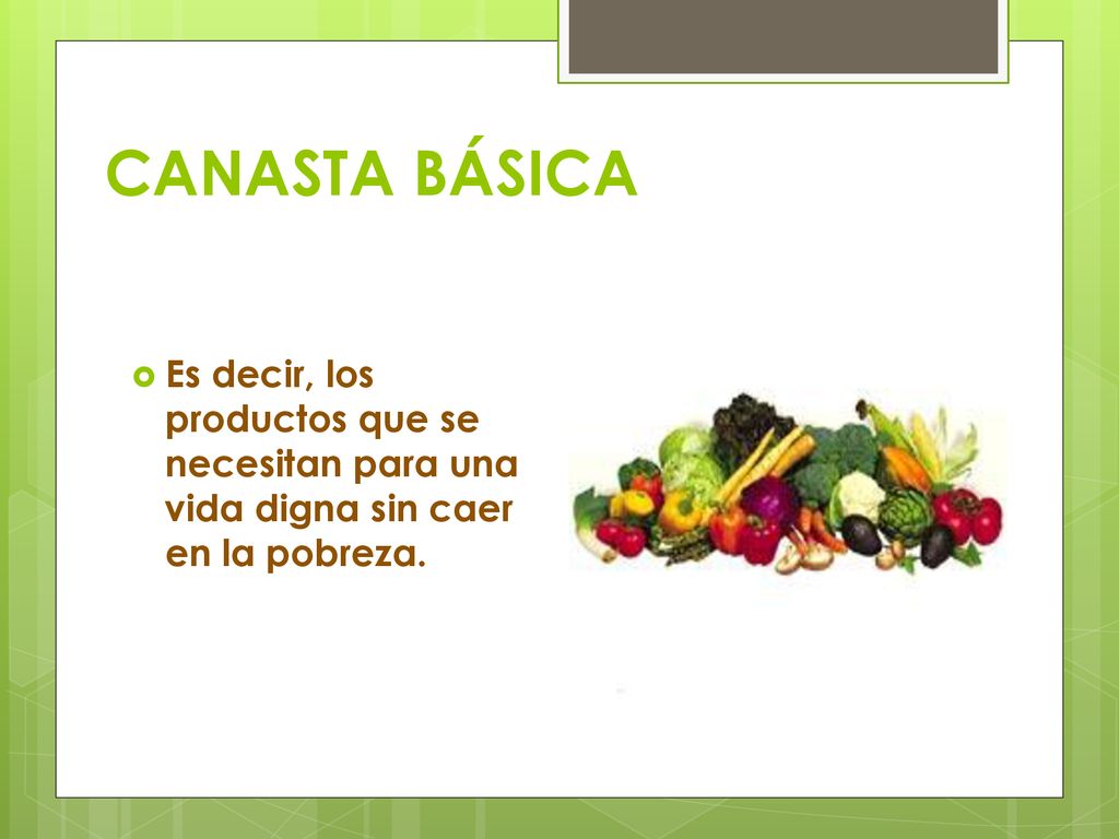 CANASTA BÁSICA Es decir, los productos que se necesitan para una vida digna sin caer en la pobreza.