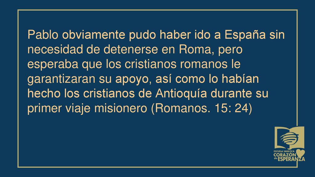 Pablo obviamente pudo haber ido a España sin necesidad de detenerse en Roma, pero esperaba que los cristianos romanos le garantizaran su apoyo, así como lo habían hecho los cristianos de Antioquía durante su primer viaje misionero (Romanos.