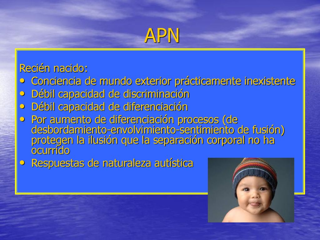 APN Recién nacido: Conciencia de mundo exterior prácticamente inexistente. Débil capacidad de discriminación.