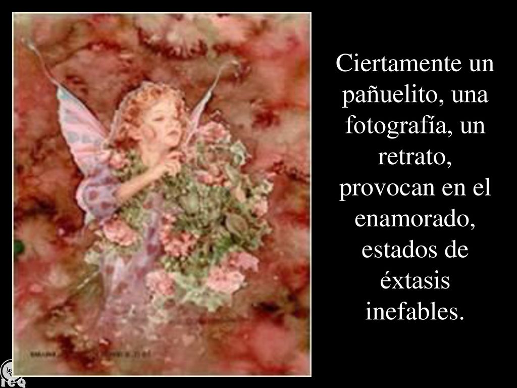 Ciertamente un pañuelito, una fotografía, un retrato, provocan en el enamorado, estados de éxtasis inefables.
