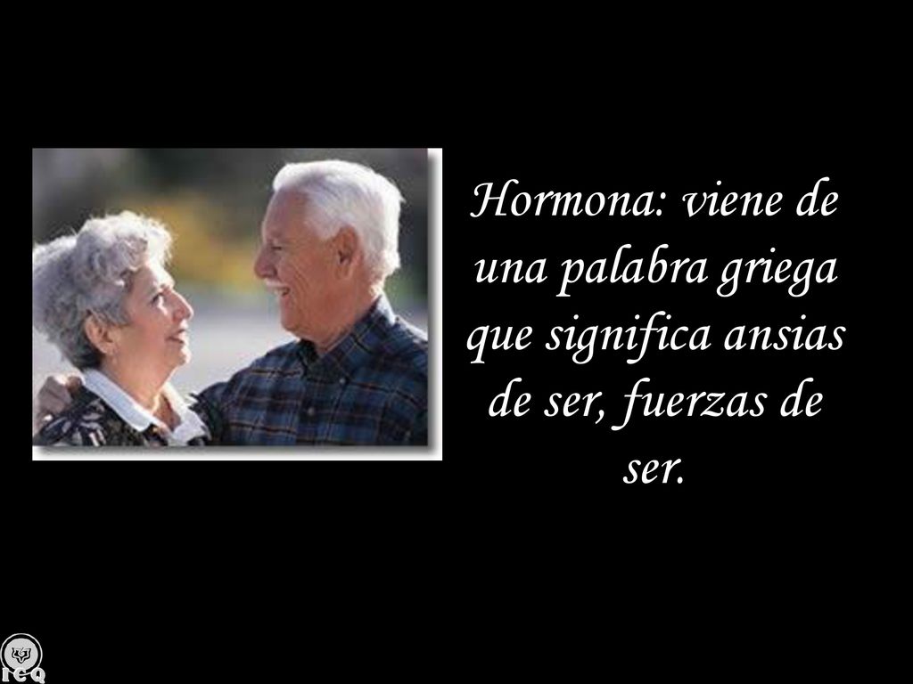 Hormona: viene de una palabra griega que significa ansias de ser, fuerzas de ser.