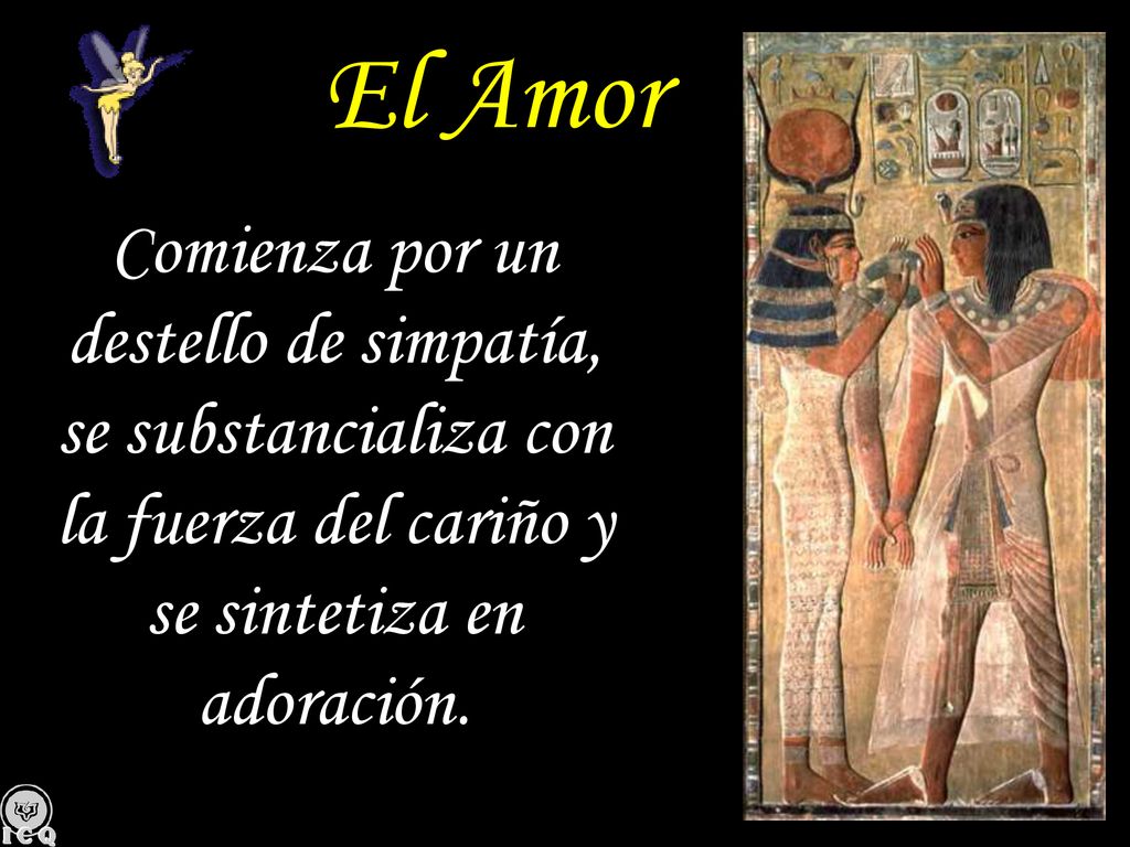 El Amor Comienza por un destello de simpatía, se substancializa con la fuerza del cariño y se sintetiza en adoración.
