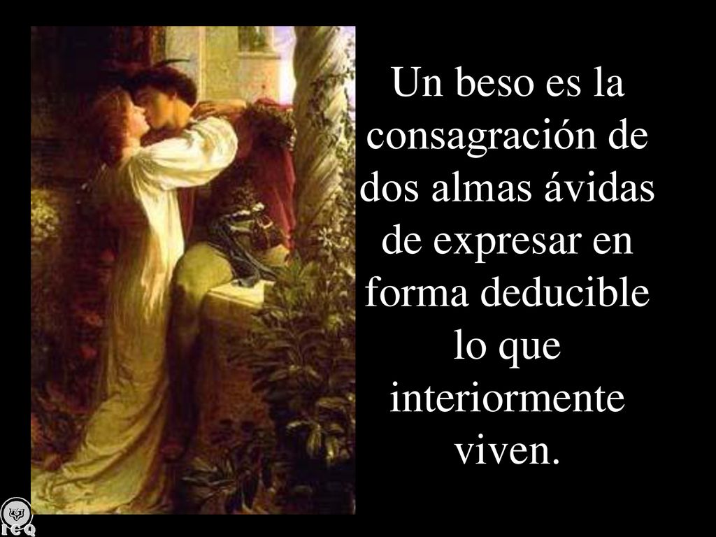 Un beso es la consagración de dos almas ávidas de expresar en forma deducible lo que interiormente viven.