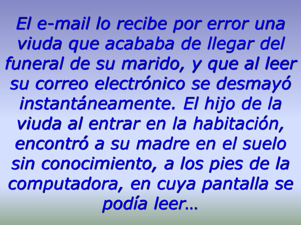 El  lo recibe por error una viuda que acababa de llegar del funeral de su marido, y que al leer su correo electrónico se desmayó instantáneamente.