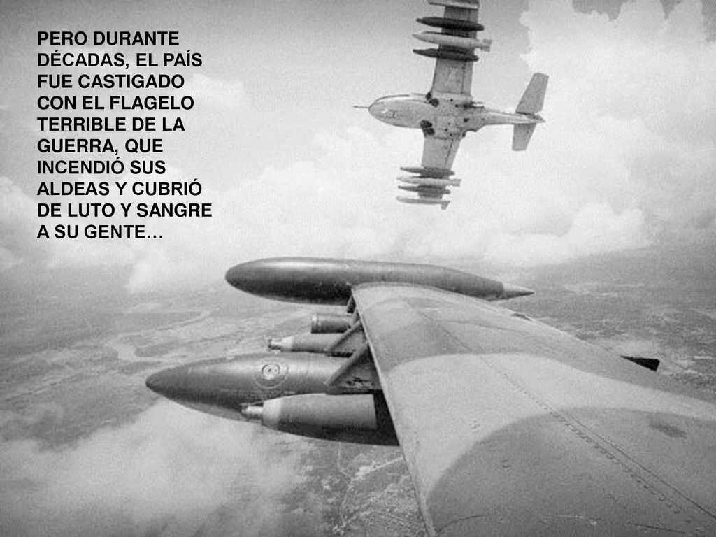 PERO DURANTE DÉCADAS, EL PAÍS FUE CASTIGADO CON EL FLAGELO TERRIBLE DE LA GUERRA, QUE INCENDIÓ SUS ALDEAS Y CUBRIÓ DE LUTO Y SANGRE A SU GENTE…