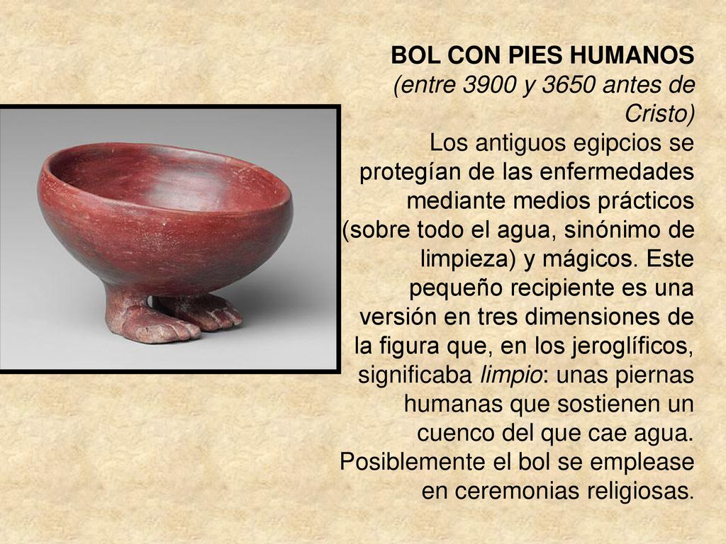 BOL CON PIES HUMANOS (entre 3900 y 3650 antes de Cristo) Los antiguos egipcios se protegían de las enfermedades mediante medios prácticos (sobre todo el agua, sinónimo de limpieza) y mágicos.