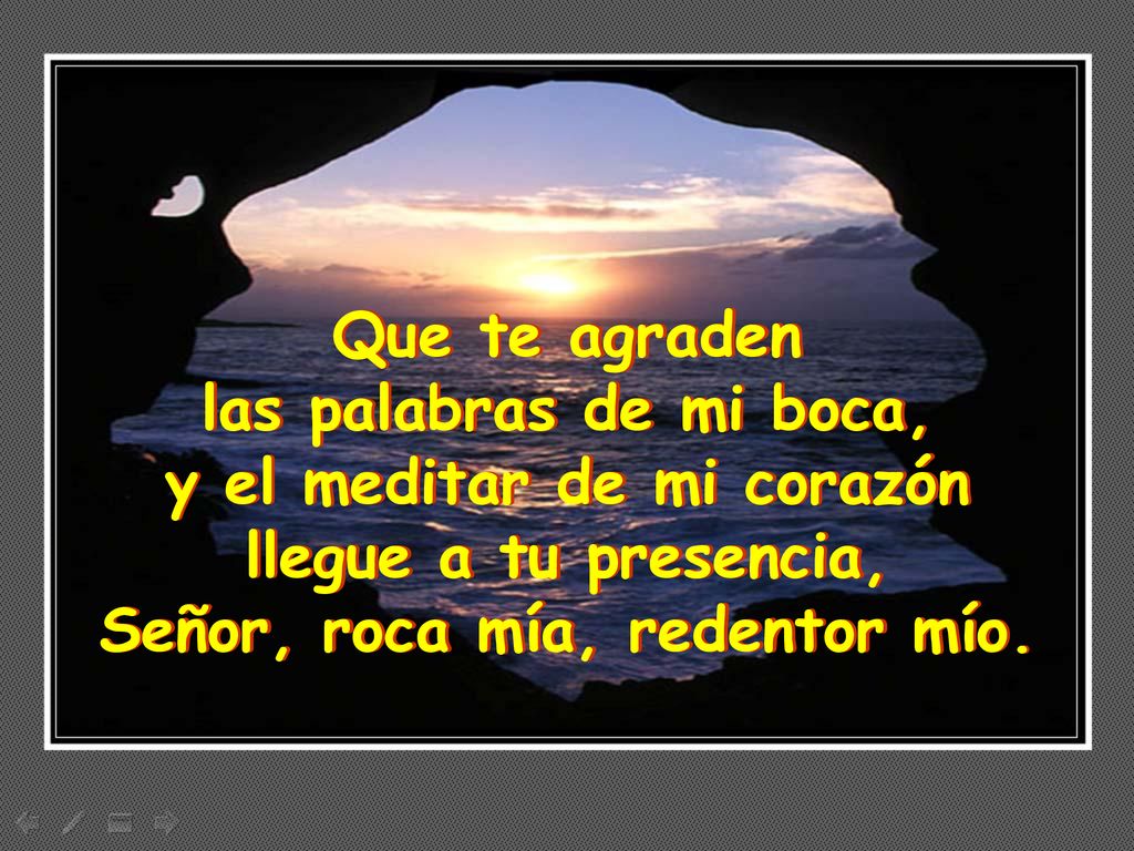 y el meditar de mi corazón Señor, roca mía, redentor mío.