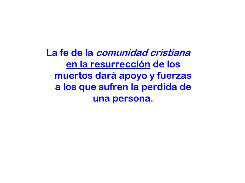 La fe de la comunidad cristiana en la resurrección de los muertos dará apoyo y fuerzas a los que sufren la perdida de una persona.