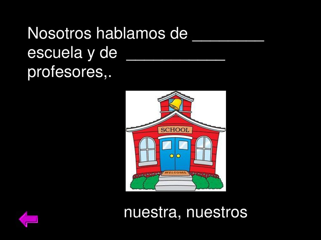 Nosotros hablamos de ________ escuela y de ___________ profesores,.