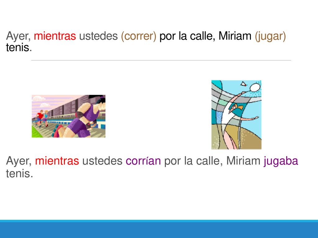 Ayer, mientras ustedes (correr) por la calle, Miriam (jugar) tenis.