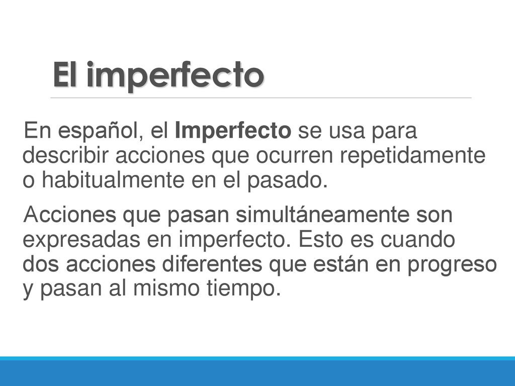 El imperfecto En español, el Imperfecto se usa para describir acciones que ocurren repetidamente o habitualmente en el pasado.