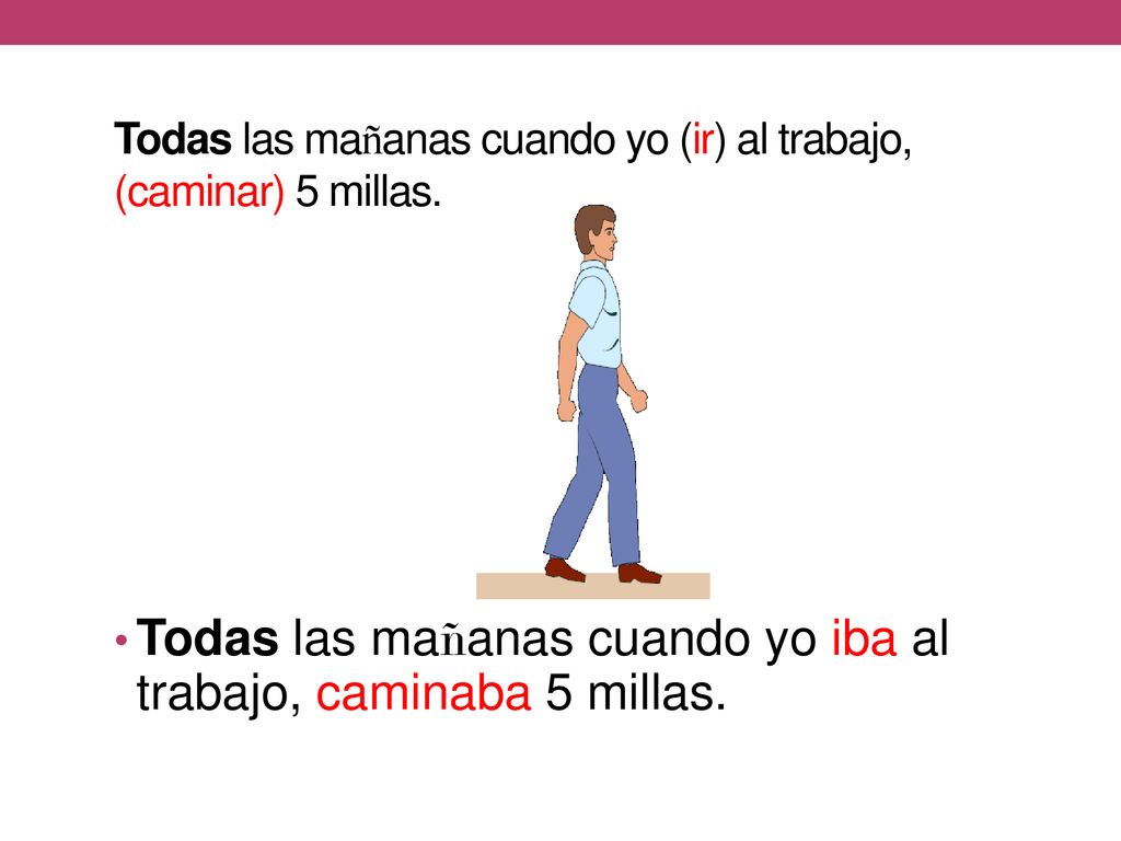 Todas las mañanas cuando yo (ir) al trabajo, (caminar) 5 millas.