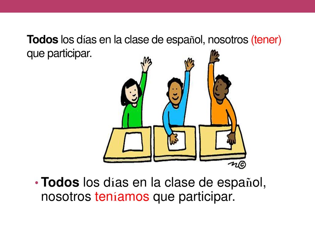 Todos los días en la clase de español, nosotros (tener) que participar.