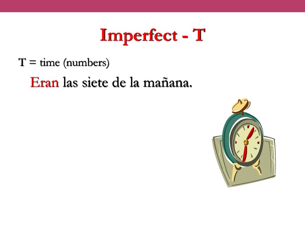 Imperfect - T T = time (numbers) Eran las siete de la mañana.