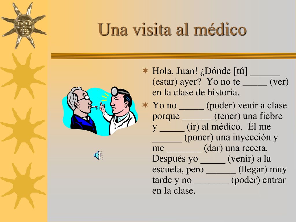 Una visita al médico Hola, Juan! ¿Dónde [tú] ______ (estar) ayer Yo no te _____ (ver) en la clase de historia.