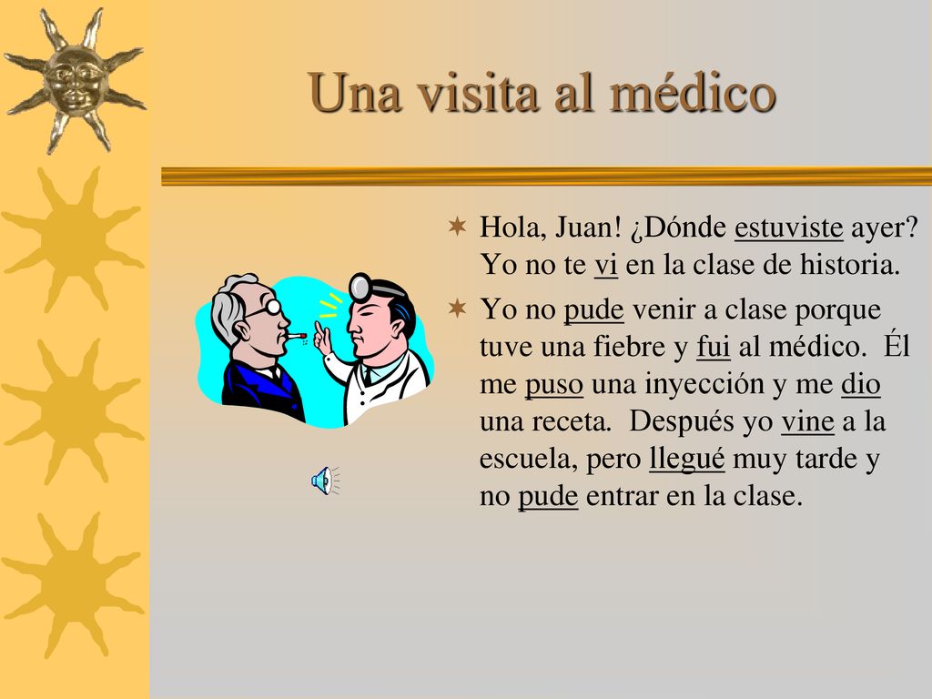 Una visita al médico Hola, Juan! ¿Dónde estuviste ayer Yo no te vi en la clase de historia.