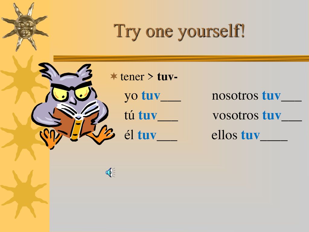 Try one yourself! yo tuv___ nosotros tuv___ tú tuv___ vosotros tuv___