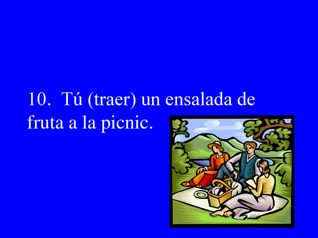 10. Tú (traer) un ensalada de fruta a la picnic.