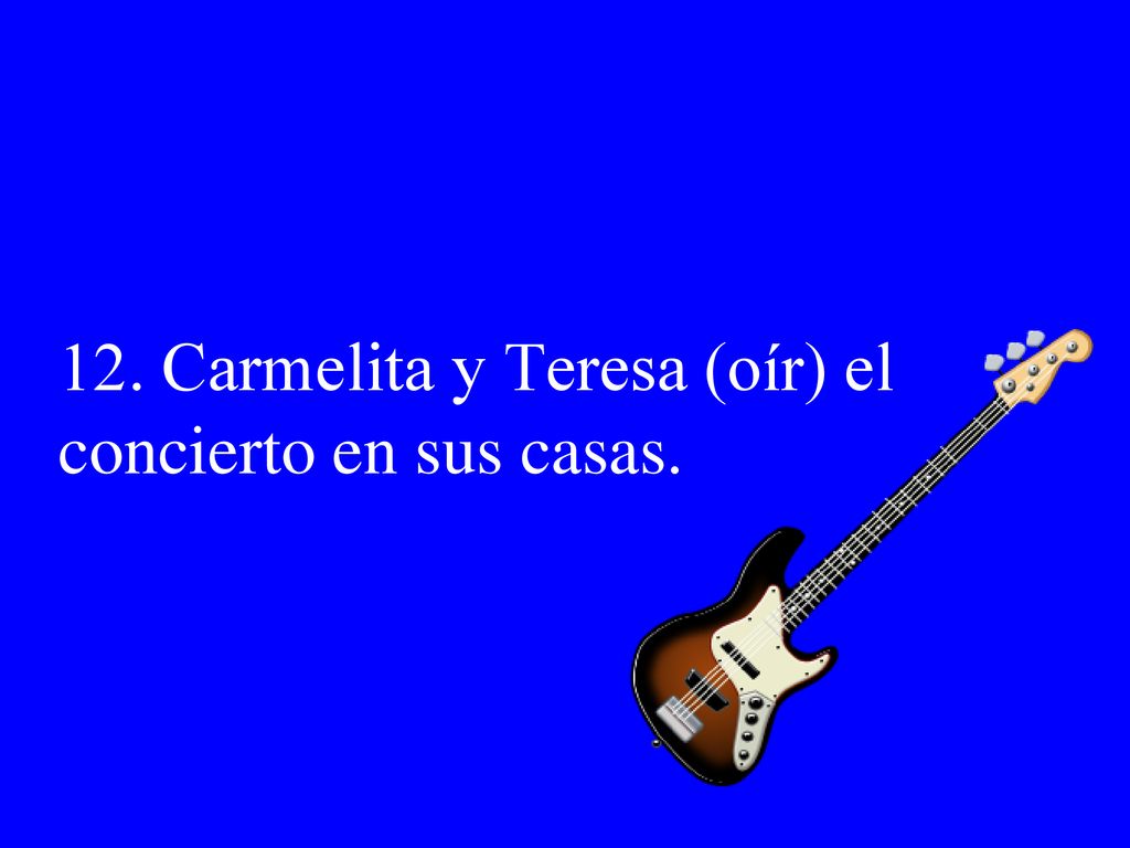 12. Carmelita y Teresa (oír) el concierto en sus casas.