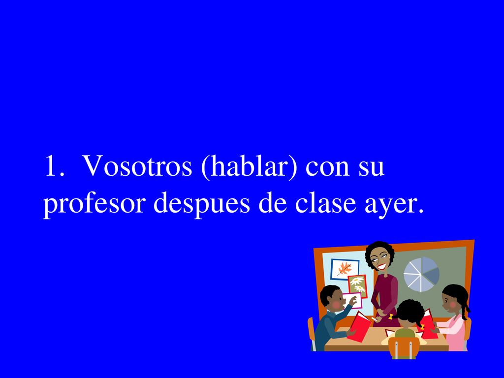 1. Vosotros (hablar) con su profesor despues de clase ayer.