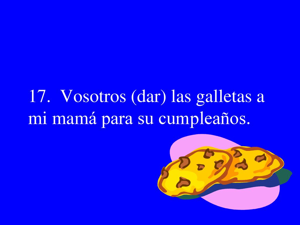 17. Vosotros (dar) las galletas a mi mamá para su cumpleaños.