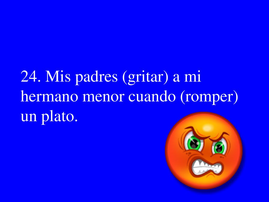 24. Mis padres (gritar) a mi hermano menor cuando (romper) un plato.
