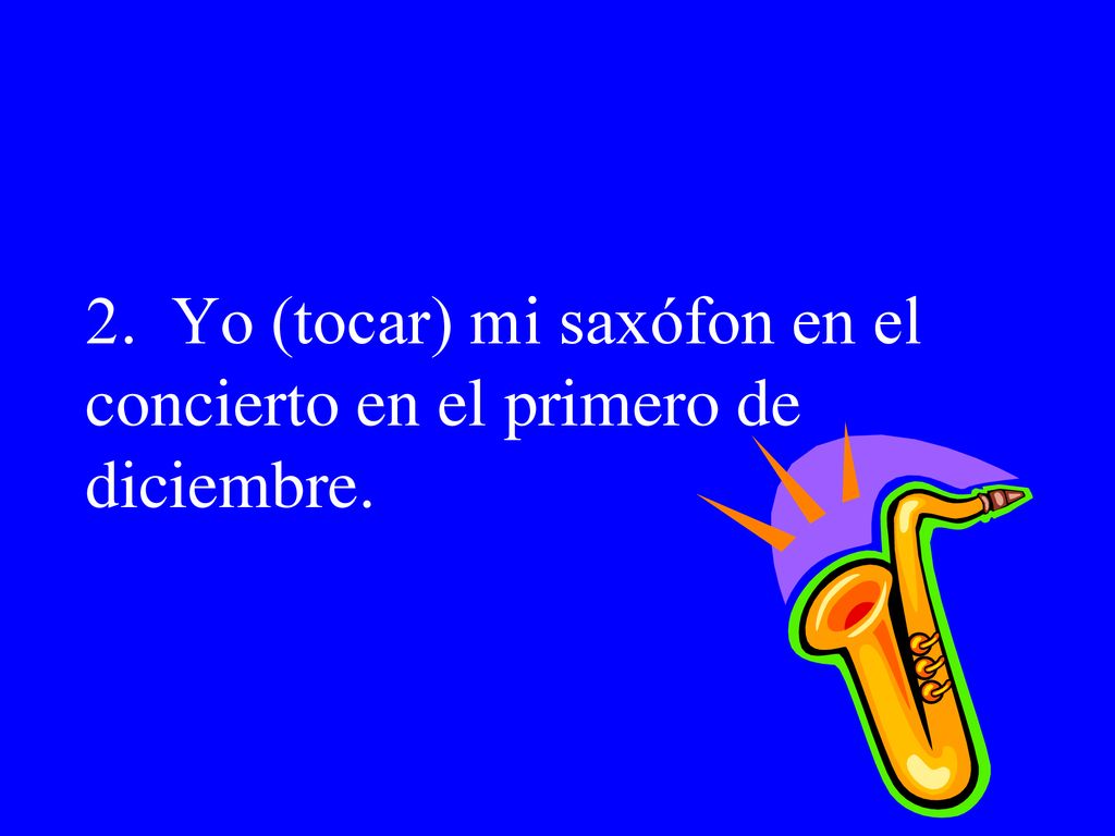 2. Yo (tocar) mi saxófon en el concierto en el primero de diciembre.