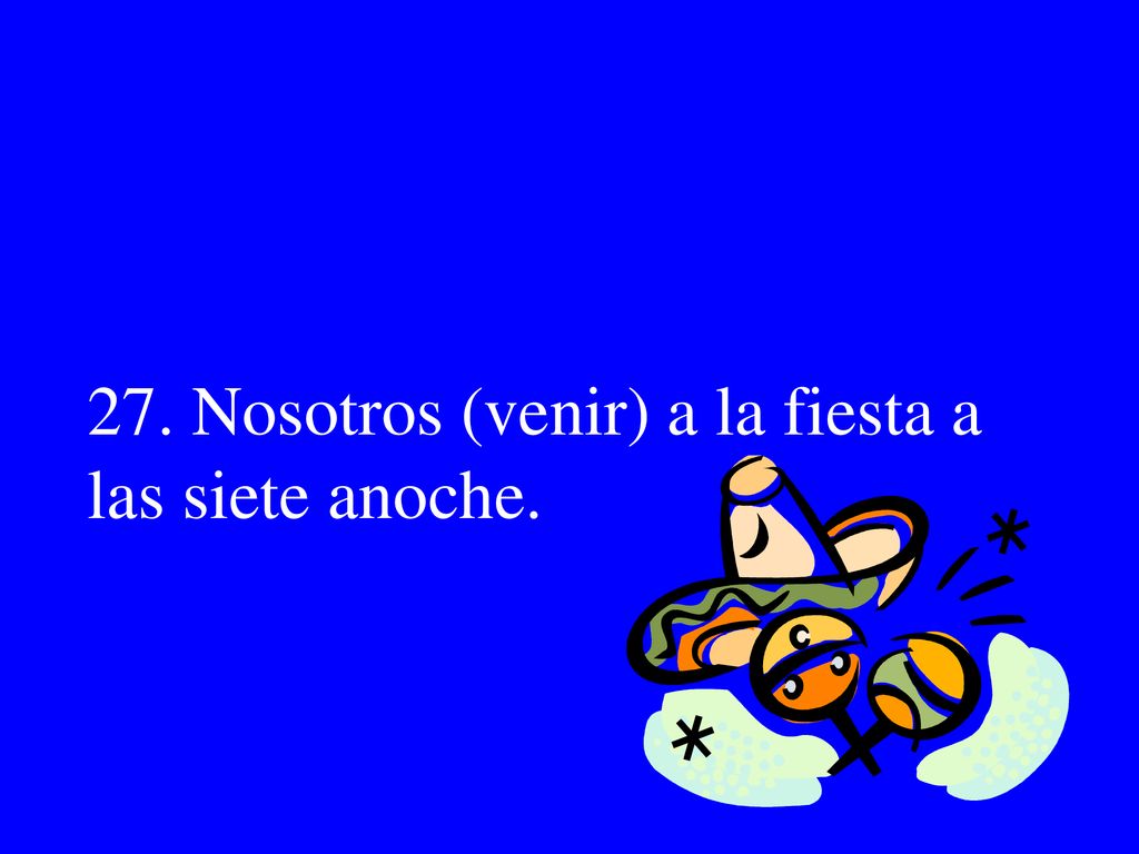 27. Nosotros (venir) a la fiesta a las siete anoche.
