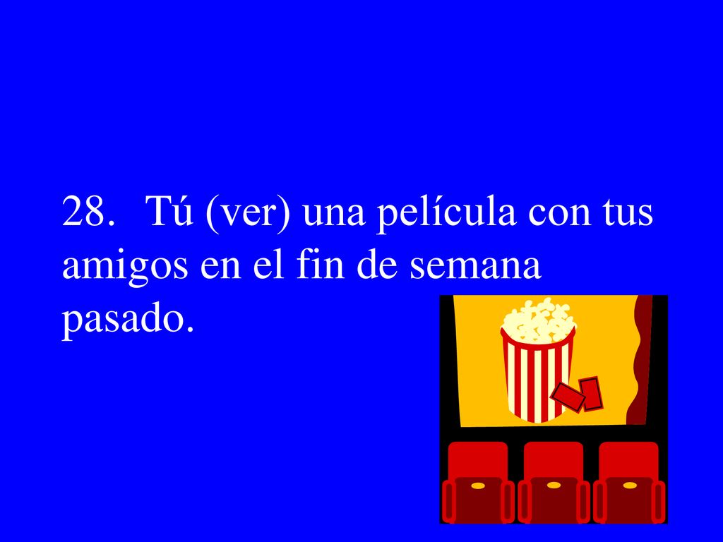 28. Tú (ver) una película con tus amigos en el fin de semana pasado.
