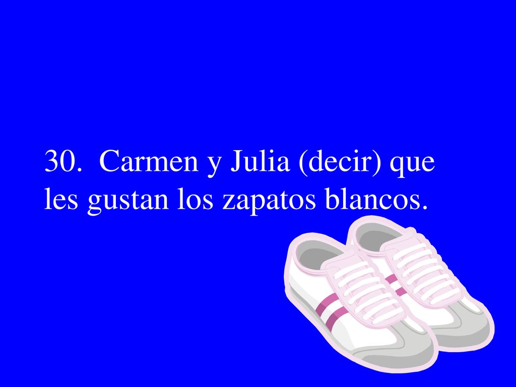 30. Carmen y Julia (decir) que les gustan los zapatos blancos.