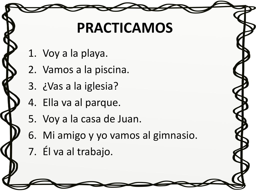 PRACTICAMOS Voy a la playa. Vamos a la piscina. ¿Vas a la iglesia