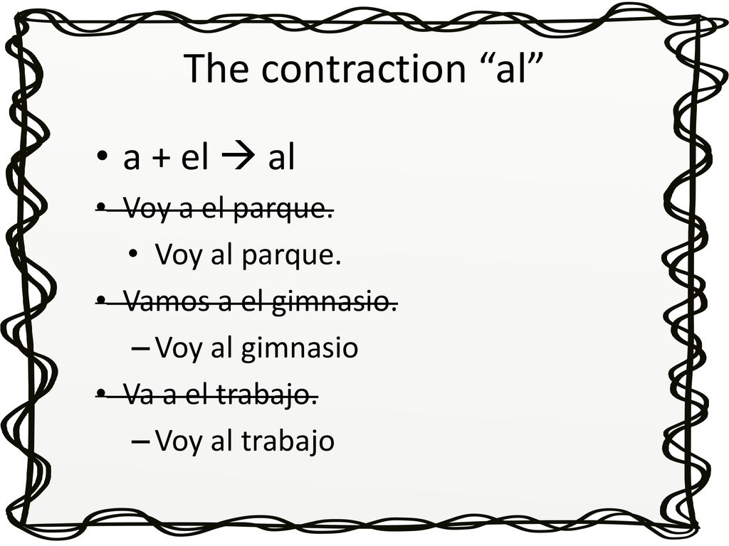The contraction al a + el  al Voy a el parque. Voy al parque.
