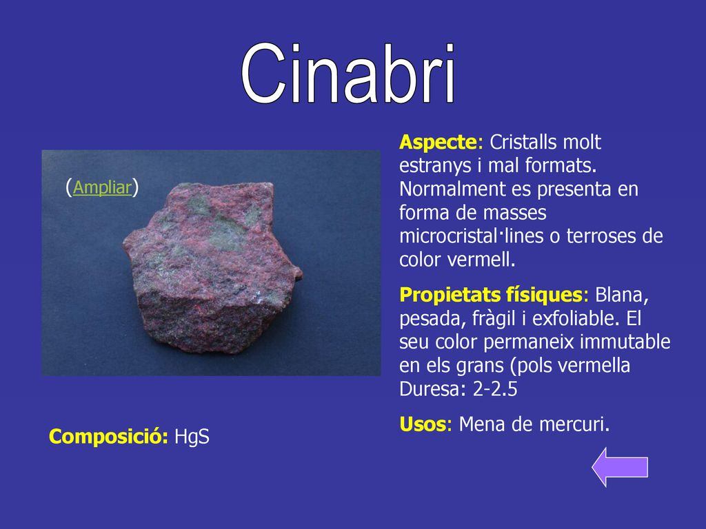 Cinabri Aspecte: Cristalls molt estranys i mal formats. Normalment es presenta en forma de masses microcristal·lines o terroses de color vermell.