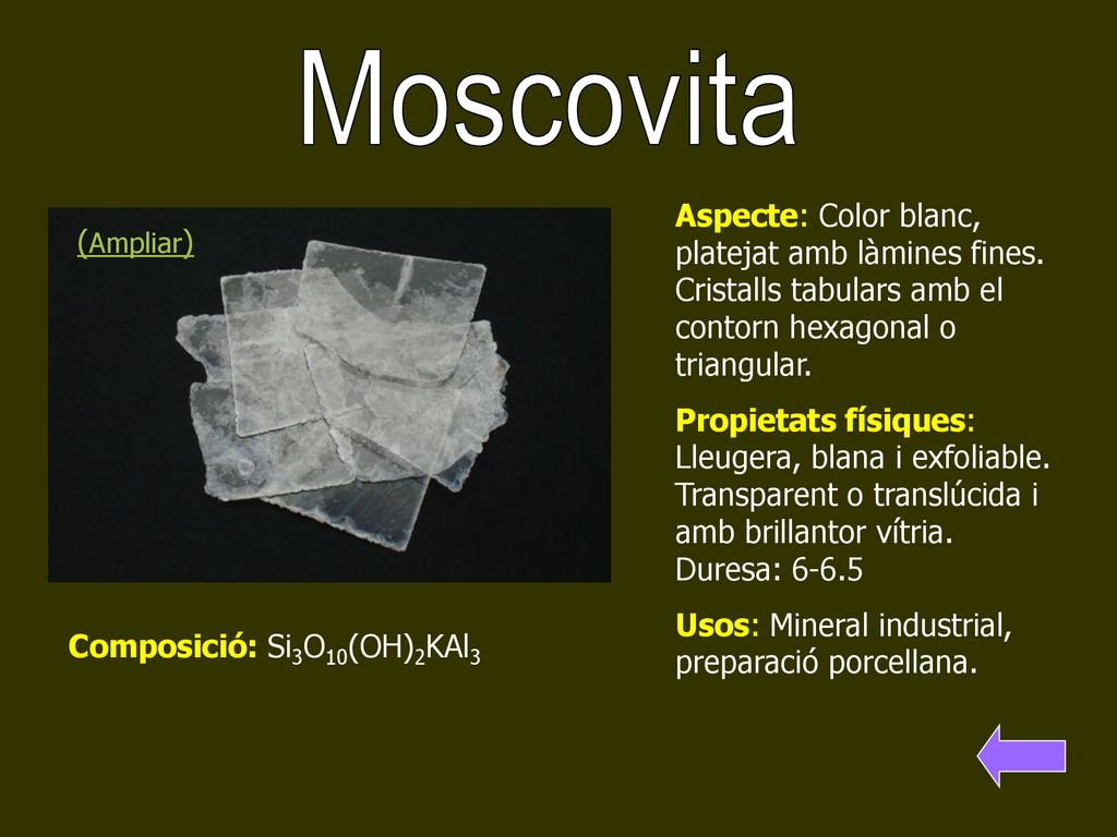 Moscovita Aspecte: Color blanc, platejat amb làmines fines. Cristalls tabulars amb el contorn hexagonal o triangular.