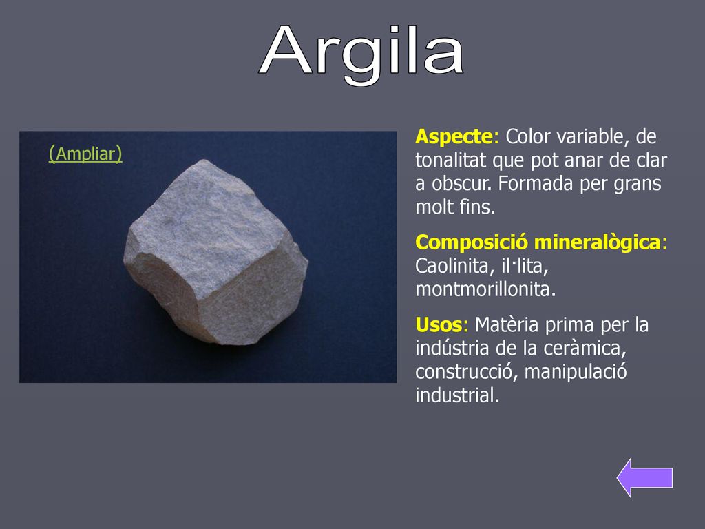 Argila Aspecte: Color variable, de tonalitat que pot anar de clar a obscur. Formada per grans molt fins.