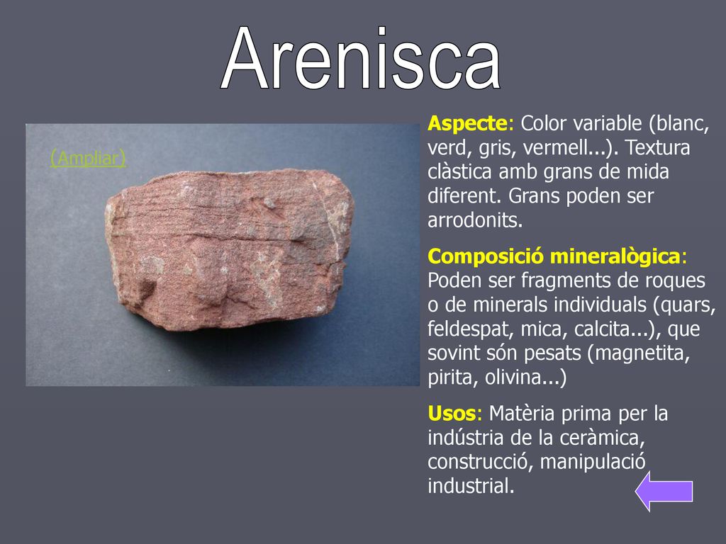 Arenisca Aspecte: Color variable (blanc, verd, gris, vermell...). Textura clàstica amb grans de mida diferent. Grans poden ser arrodonits.