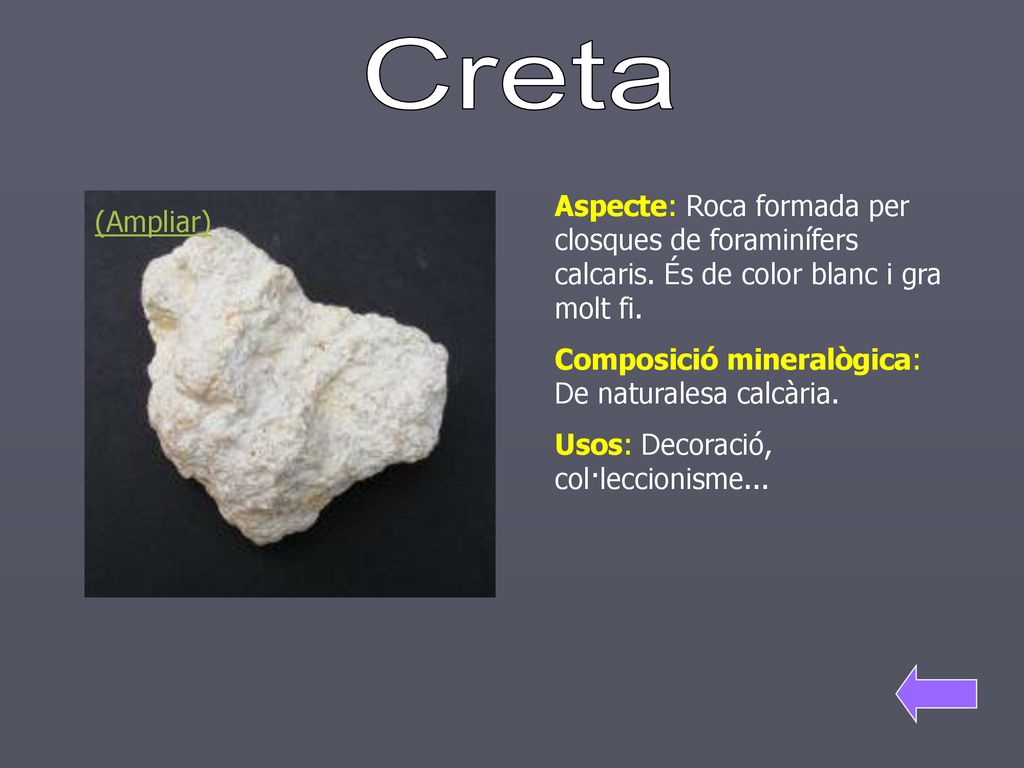 Creta Aspecte: Roca formada per closques de foraminífers calcaris. És de color blanc i gra molt fi.