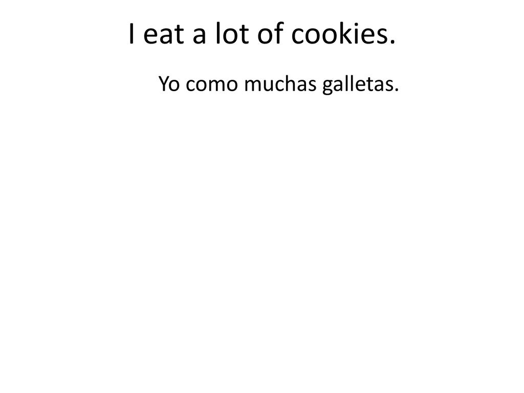 I eat a lot of cookies. Yo como muchas galletas.
