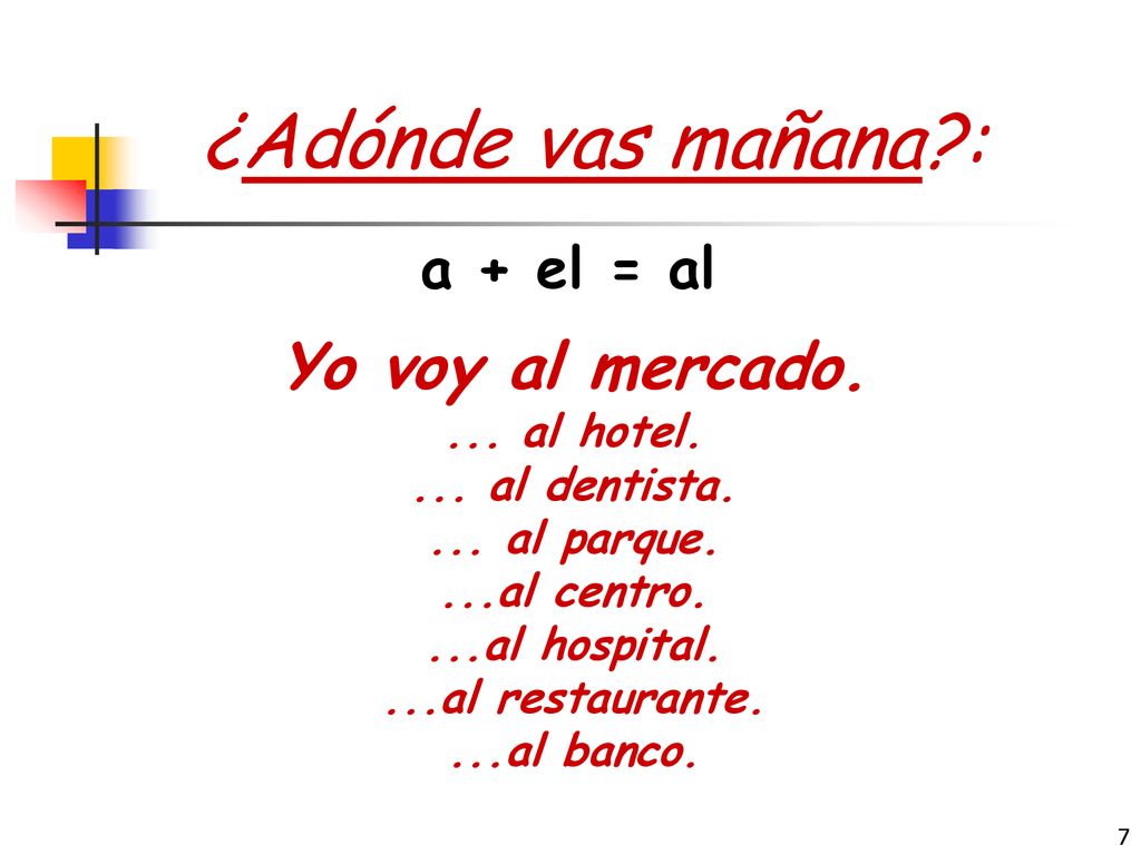 ¿Adónde vas mañana : Yo voy al mercado. a + el = al ... al hotel.