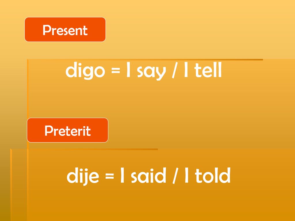Present digo = I say / I tell Preterit dije = I said / I told