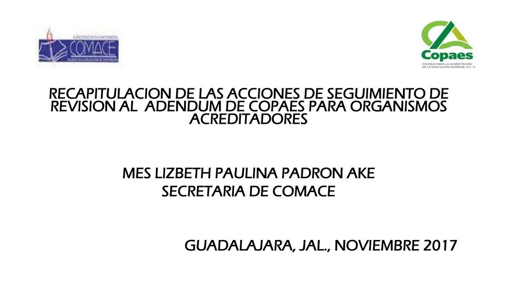 RECAPITULACION DE LAS ACCIONES DE SEGUIMIENTO DE REVISION AL ADENDUM DE COPAES PARA ORGANISMOS ACREDITADORES MES LIZBETH PAULINA PADRON AKE SECRETARIA DE COMACE GUADALAJARA, JAL., NOVIEMBRE 2017