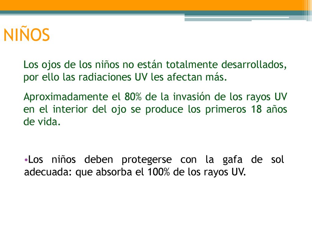 NIÑOS Los ojos de los niños no están totalmente desarrollados, por ello las radiaciones UV les afectan más.