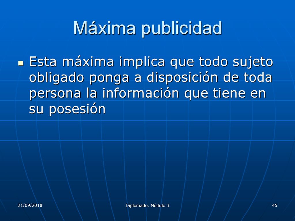 Máxima publicidad Esta máxima implica que todo sujeto obligado ponga a disposición de toda persona la información que tiene en su posesión.