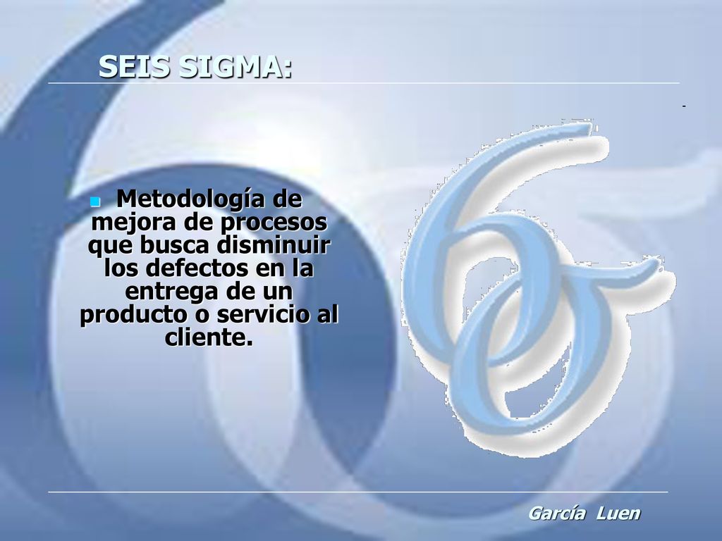 SEIS SIGMA: Metodología de mejora de procesos que busca disminuir los defectos en la entrega de un producto o servicio al cliente.