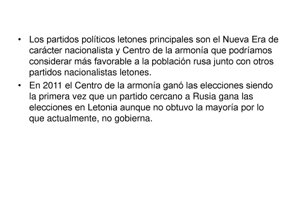 Los partidos políticos letones principales son el Nueva Era de carácter nacionalista y Centro de la armonía que podríamos considerar más favorable a la población rusa junto con otros partidos nacionalistas letones.