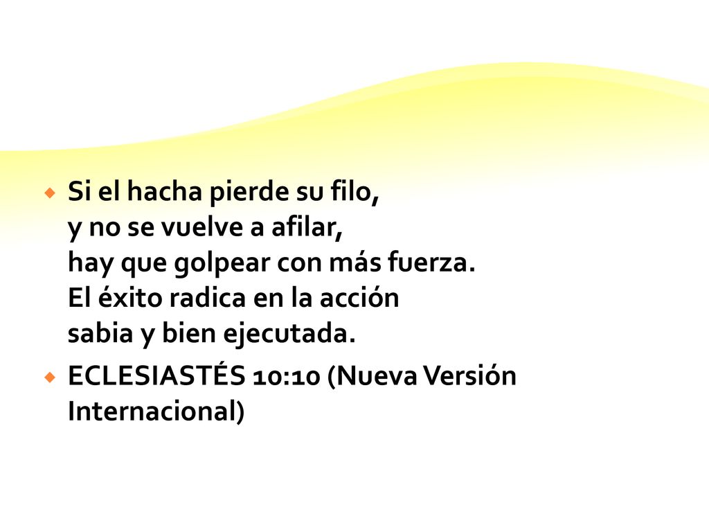 Si el hacha pierde su filo, y no se vuelve a afilar, hay que golpear con más fuerza. El éxito radica en la acción sabia y bien ejecutada.