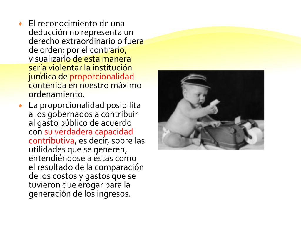 El reconocimiento de una deducción no representa un derecho extraordinario o fuera de orden; por el contrario, visualizarlo de esta manera sería violentar la institución jurídica de proporcionalidad contenida en nuestro máximo ordenamiento.